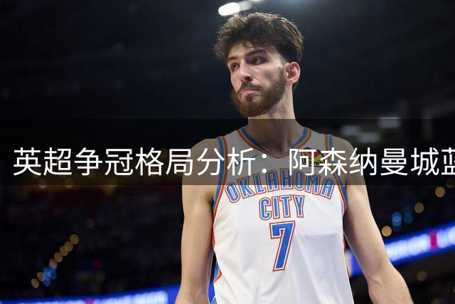 英超争冠格局分析：阿森纳曼城蓝军三强鼎立