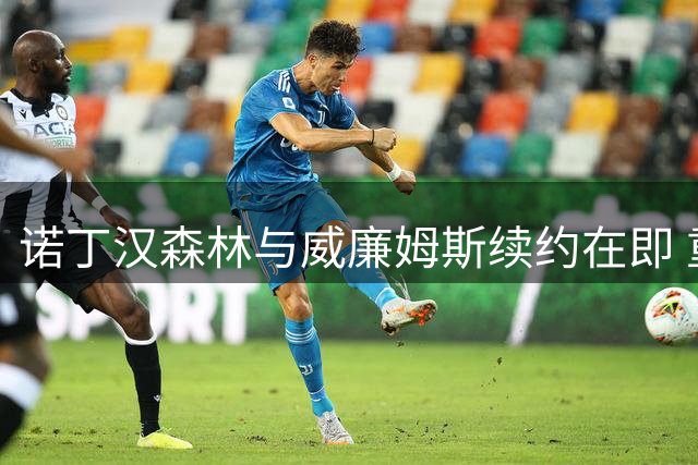 诺丁汉森林与威廉姆斯续约在即 重磅引援德拉普加盟
